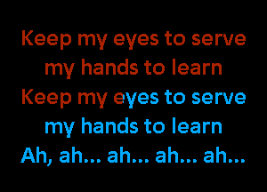 Keep my eyes to serve
my hands to learn
Keep my eyes to serve
my hands to learn
Ah, ah... ah... ah... ah...