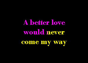 A better love
would never

001116 my W78y