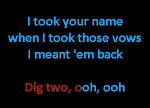 I took your name
when I took those vows
I meant 'em back

Dig two, ooh, ooh