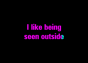 I like being

seen outside