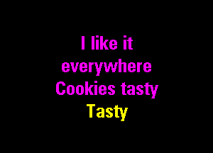I like it
everywhere

Cookies tasty
Tasty