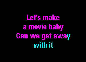 Let's make
a movie baby

Can we get away
with it