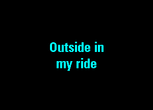 Outside in

my ride