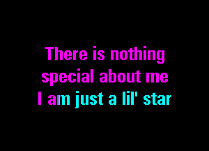 There is nothing

special about me
I am iust a lil' star