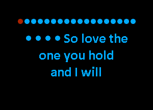 OOOOOOOOOOOOOOOOOO

0 0 0 0 50 love the

one you hold
and I will