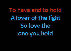 To have and to hold
A lover of the light

Solovethe
one you hold