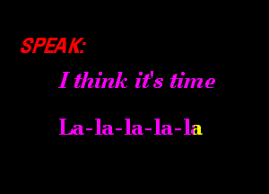 5?le
I think it's time

La-la-la-la-la