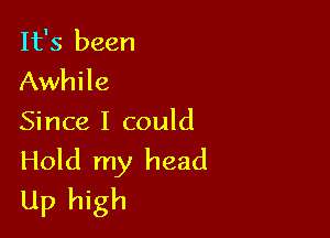 It's been
Awhile

Since I could
Hold my head
Up high