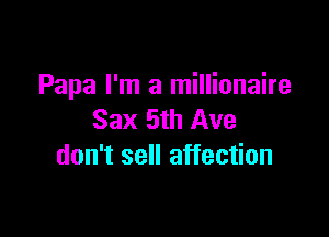 Papa I'm a millionaire

Sax 5th Ave
don't sell affection