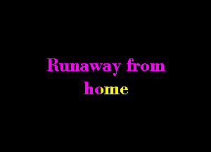 Runaway from

home