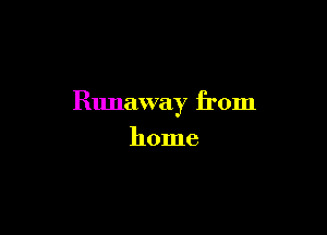 Runaway from

home