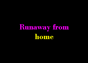 Runaway from

home