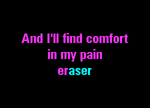 And I'll find comfort

in my pain
eraser