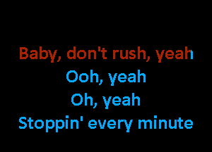 Baby, don't rush, yeah

Ooh, yeah
Oh, yeah
Stoppin' every minute