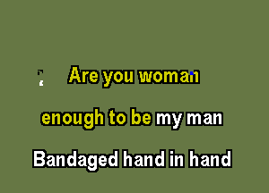 Are you woman

enough to be my man

Bandaged hand in hand