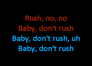 Rush, no, no
Baby, don't rush

Baby, don't rush, uh
Baby, don't rush