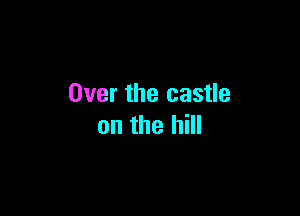 Over the castle

on the hill