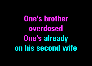 One's brother
overdosed

One's already
on his second wife