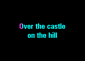Over the castle

on the hill