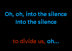Oh, oh, into the silence
Into the silence

to divide us, oh...