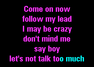 Come on now
follow my lead
I may be crazy

don't mind me
say boy
let's not talk too much