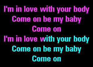 I'm in love with your body
Come on be my baby
Come on
I'm in love with your body
Come on be my baby
Come on