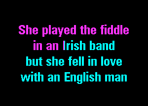 She played the fiddle
in an Irish hand
but she fell in love
with an English man