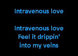 Intravenous love

Intravenous love
Feel it drippin'
into my veins