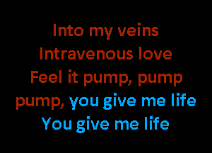 Into my veins
Intravenous love

Feel it pump, pump
pump, you give me life
You give me life