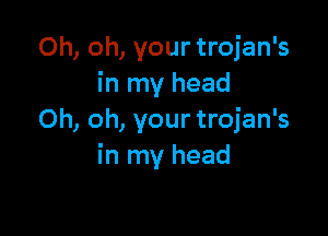 Oh, oh, your trojan's
in my head

Oh, oh, your trojan's
in my head