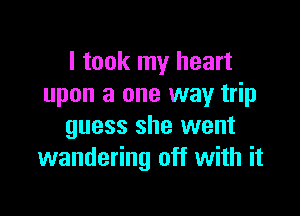 I took my heart
upon a one way trip

guess she went
wandering off with it