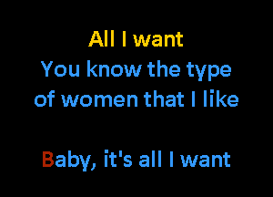 All lwant
You know the type
of women that I like

Baby, it's all lwant