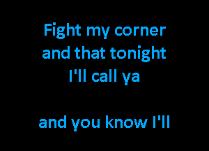 Fight my corner
and that tonight

I'll call ya

and you know I'll