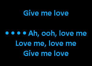 Give me love

0 0 0 0 Ah, ooh, love me
Love me, love me
Give me love