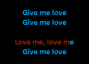 Give me love
Give me love

Love me, love me
Give me love