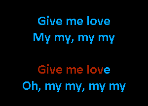 Give me love
Mv my, my mv

Give me love
Oh, my my, my my