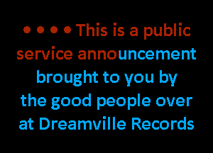 0 0 0 0 This is a public
service announcement
brought to you by
the good people over
at Dreamville Records