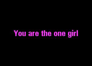 You are the one girl