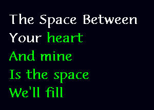 The Space Between
Your heart

And mine

Is the space
We'll fill