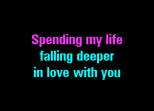Spending my life

falling deeper
in love with you
