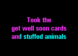 Tookthe

get well soon cards
and stuffed animals