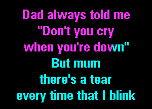 Dad always told me
Don't you cry
when you're down

But mum
there's a tear
every time that l blink