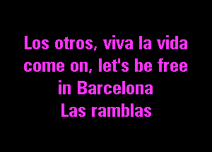 Los otros. viva la Vida
come on. let's be free

in Barcelona
Las ramhlas