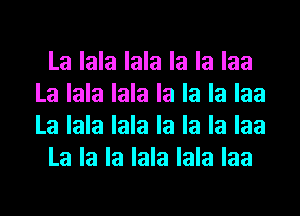 La lala lala la la laa
La lala lala la la la laa
La lala lala la la la laa

La la la lala lala laa