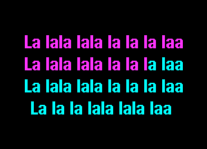 La lala lala la la la laa
La lala lala la la la laa
La lala lala la la la laa
La la la lala lala laa