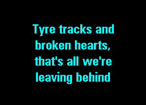 Tyre tracks and
broken hearts,

that's all we're
leaving behind