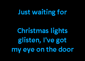Just waiting for

Christmas lights
glisten, I've got
my eye on the door