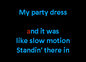 My party dress

and it was
like slow motion
Standin' there in