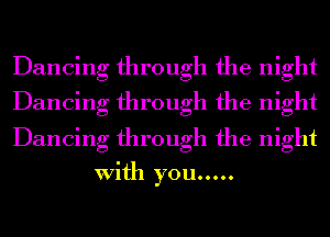 Dancing through the night

Dancing through the night

Dancing through the night
With you .....