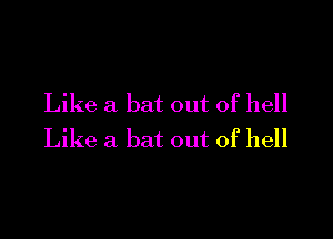 Like a bat out of hell

Like a bat out of hell